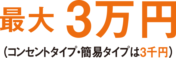 最大3万円（コンセントタイプ・簡易タイプは3千円）